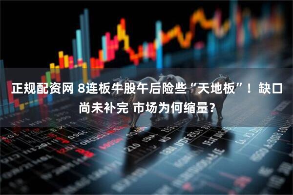 正规配资网 8连板牛股午后险些“天地板”！缺口尚未补完 市场为何缩量？