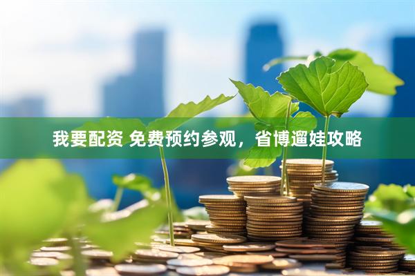 我要配资 免费预约参观，省博遛娃攻略