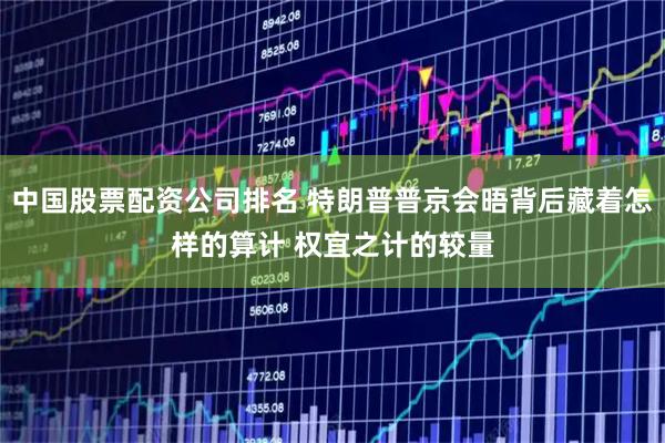 中国股票配资公司排名 特朗普普京会晤背后藏着怎样的算计 权宜之计的较量
