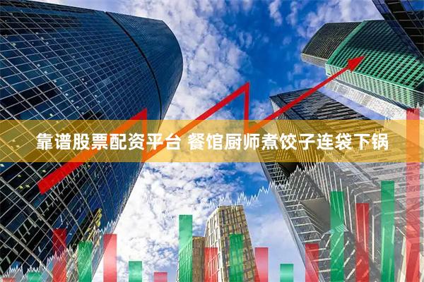 靠谱股票配资平台 餐馆厨师煮饺子连袋下锅