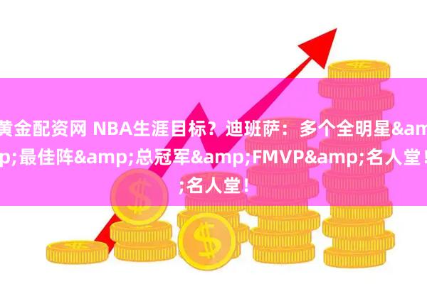 黄金配资网 NBA生涯目标？迪班萨：多个全明星&最佳阵&总冠军&FMVP&名人堂！